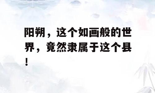 阳朔，这个如画般的世界，竟然隶属于这个县！
