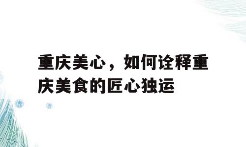 重庆美心，如何诠释重庆美食的匠心独运