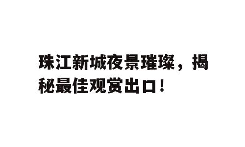 珠江新城夜景璀璨，揭秘最佳观赏出口！
