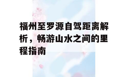 福州至罗源自驾距离解析，畅游山水之间的里程指南