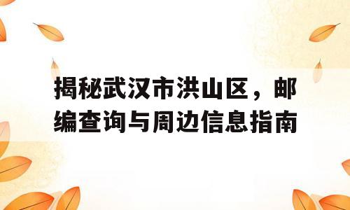 揭秘武汉市洪山区，邮编查询与周边信息指南