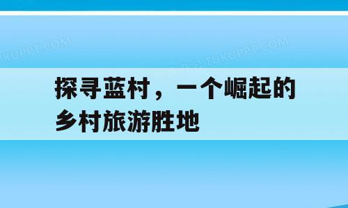 探寻蓝村，一个崛起的乡村旅游胜地