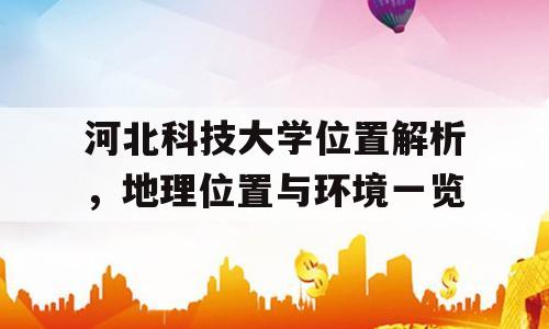 河北科技大学位置解析，地理位置与环境一览