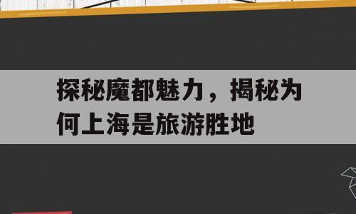 探秘魔都魅力，揭秘为何上海是旅游胜地