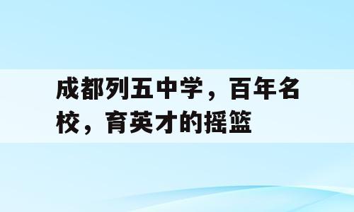 成都列五中学，百年名校，育英才的摇篮