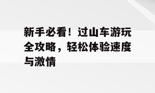 新手必看！过山车游玩全攻略，轻松体验速度与激情