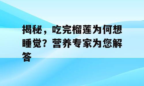 揭秘，吃完榴莲为何想睡觉？营养专家为您解答