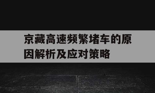 京藏高速频繁堵车的原因解析及应对策略
