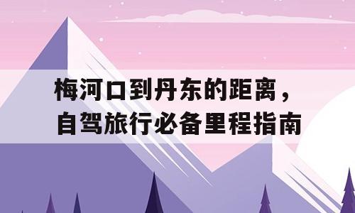 梅河口到丹东的距离，自驾旅行必备里程指南