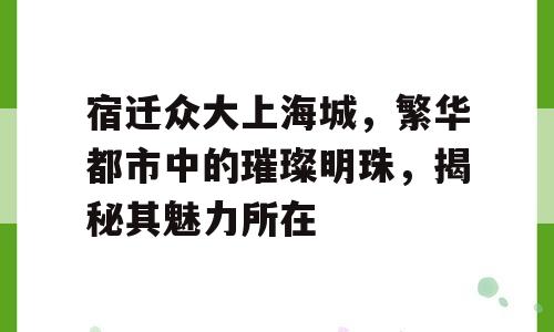 宿迁众大上海城，繁华都市中的璀璨明珠，揭秘其魅力所在