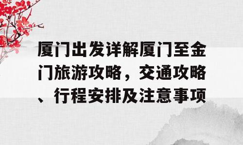 厦门出发详解厦门至金门旅游攻略，交通攻略、行程安排及注意事项