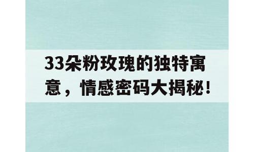 33朵粉玫瑰的独特寓意，情感密码大揭秘！