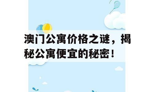 澳门公寓价格之谜，揭秘公寓便宜的秘密！