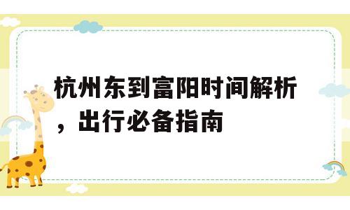 杭州东到富阳时间解析，出行必备指南
