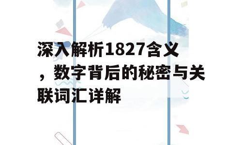 深入解析1827含义，数字背后的秘密与关联词汇详解