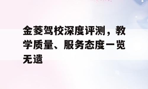 金菱驾校深度评测，教学质量、服务态度一览无遗