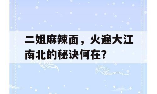 二姐麻辣面，火遍大江南北的秘诀何在？