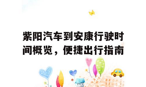 紫阳汽车到安康行驶时间概览，便捷出行指南