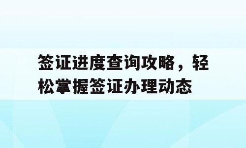 签证进度查询攻略，轻松掌握签证办理动态