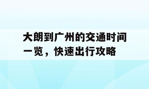 大朗到广州的交通时间一览，快速出行攻略