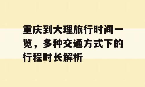重庆到大理旅行时间一览，多种交通方式下的行程时长解析
