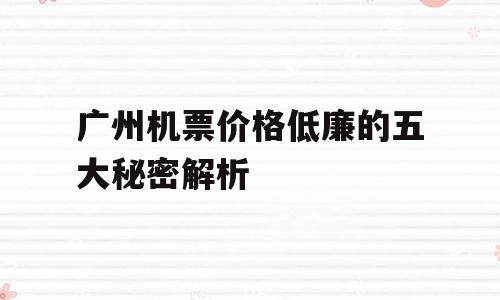 广州机票价格低廉的五大秘密解析
