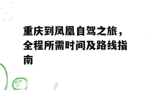 重庆到凤凰自驾之旅，全程所需时间及路线指南