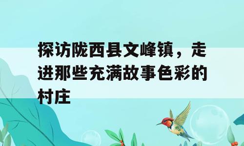 探访陇西县文峰镇，走进那些充满故事色彩的村庄