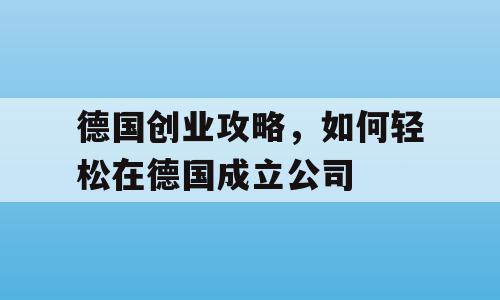 德国创业攻略，如何轻松在德国成立公司