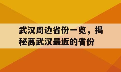武汉周边省份一览，揭秘离武汉最近的省份