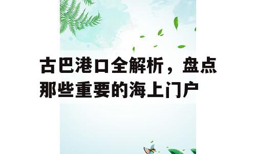古巴港口全解析，盘点那些重要的海上门户