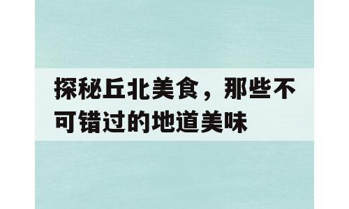 探秘丘北美食，那些不可错过的地道美味