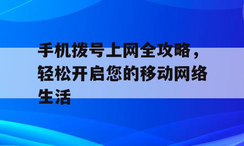 手机拨号上网全攻略，轻松开启您的移动网络生活