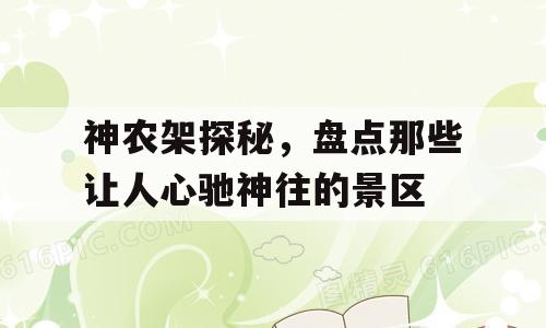 神农架探秘，盘点那些让人心驰神往的景区