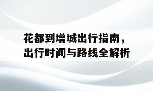 花都到增城出行指南，出行时间与路线全解析