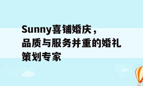 Sunny喜铺婚庆，品质与服务并重的婚礼策划专家