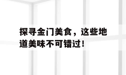 探寻金门美食，这些地道美味不可错过！
