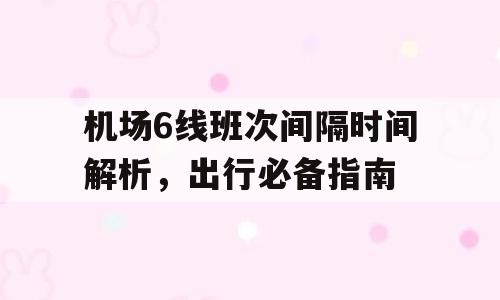 机场6线班次间隔时间解析，出行必备指南