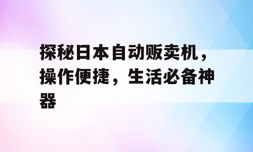 探秘日本自动贩卖机，操作便捷，生活必备神器