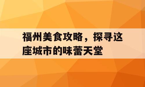 福州美食攻略，探寻这座城市的味蕾天堂