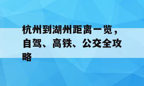 杭州到湖州距离一览，自驾、高铁、公交全攻略