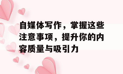 自媒体写作，掌握这些注意事项，提升你的内容质量与吸引力