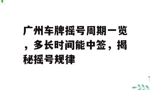 广州车牌摇号周期一览，多长时间能中签，揭秘摇号规律