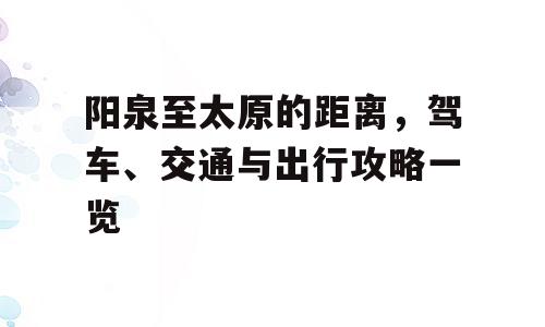 阳泉至太原的距离，驾车、交通与出行攻略一览