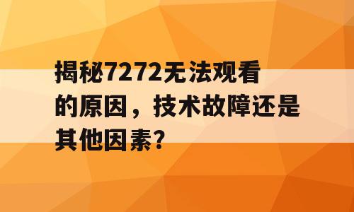 揭秘7272无法观看的原因，技术故障还是其他因素？
