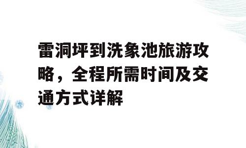 雷洞坪到洗象池旅游攻略，全程所需时间及交通方式详解