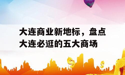 大连商业新地标，盘点大连必逛的五大商场