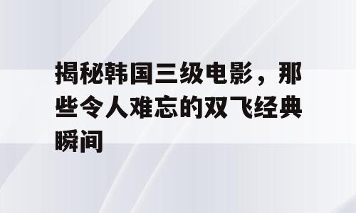 揭秘韩国三级电影，那些令人难忘的双飞经典瞬间