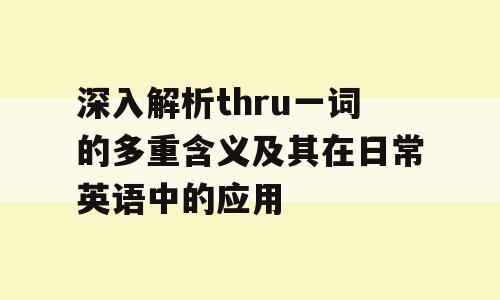 深入解析thru一词的多重含义及其在日常英语中的应用