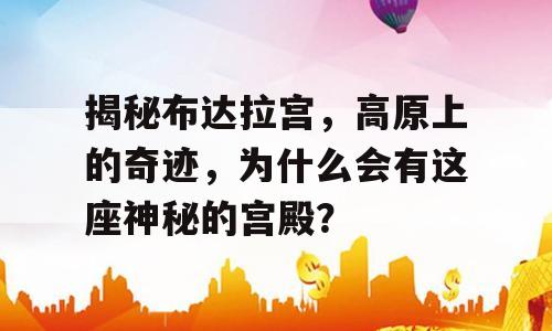 揭秘布达拉宫，高原上的奇迹，为什么会有这座神秘的宫殿？